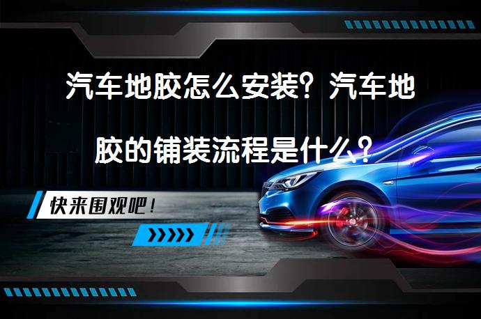 汽车地胶怎么安装？汽车地胶的铺装流程是什么？_58汽车