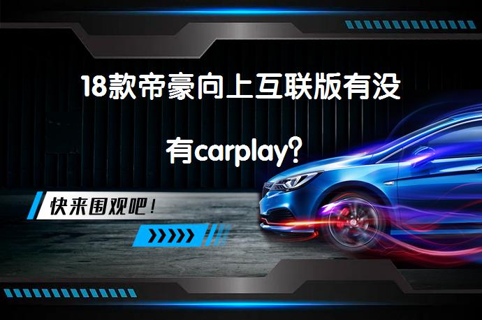 18款帝豪向上互联版有没有carplay？_58汽车