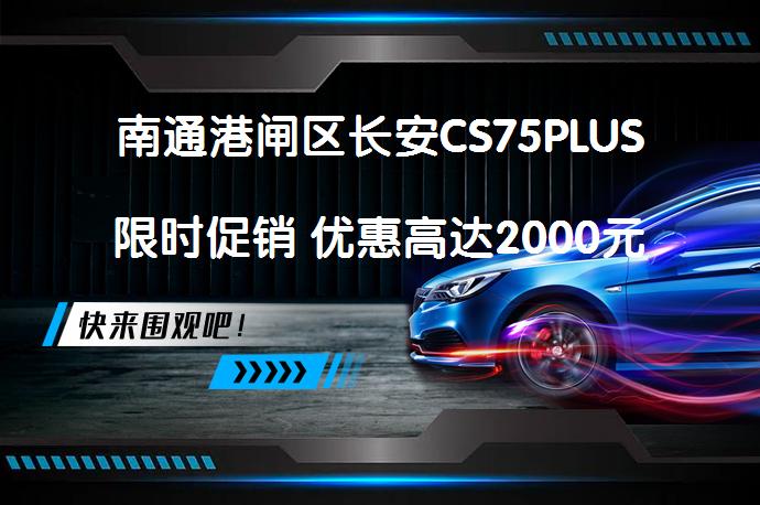 南通港闸区长安CS75PLUS限时促销 优惠高达2000元吗_58汽车