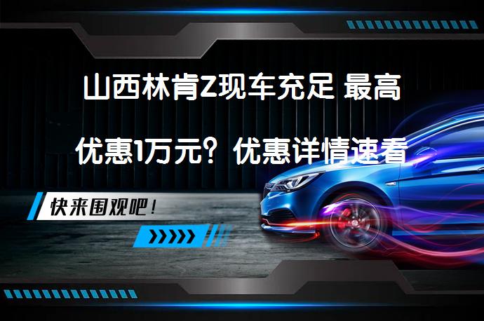 山西林肯Z现车充足 最高优惠1万元？优惠详情速看_58汽车
