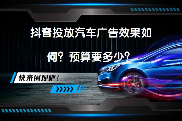 抖音投放汽车广告效果如何？预算要多少？_58汽车