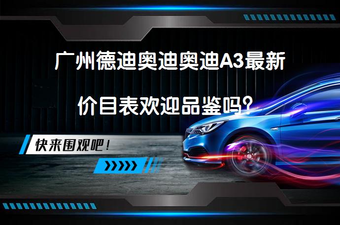 广州德迪奥迪奥迪A3最新价目表欢迎品鉴吗？_58汽车