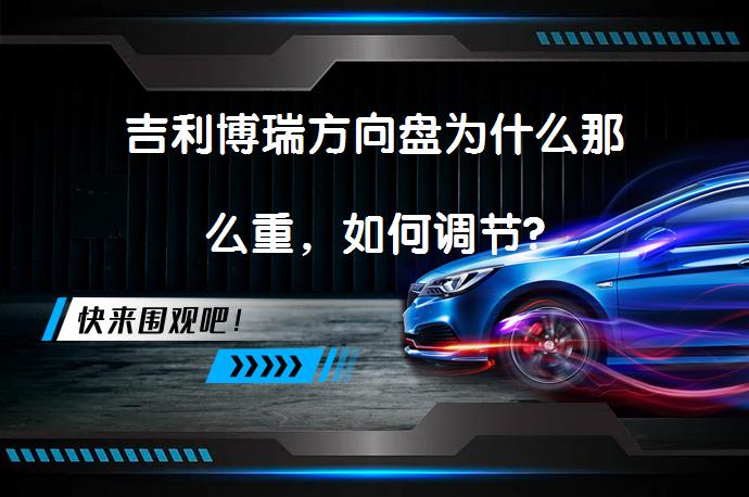 吉利博瑞方向盘为什么那么重，如何调节?_58汽车