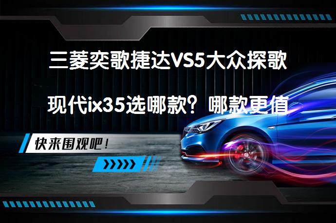 三菱奕歌捷达VS5大众探歌现代ix35选哪款？哪款更值得选择？_58汽车