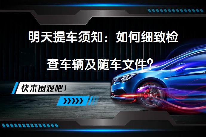 明天提车须知：如何细致检查车辆及随车文件？_58汽车