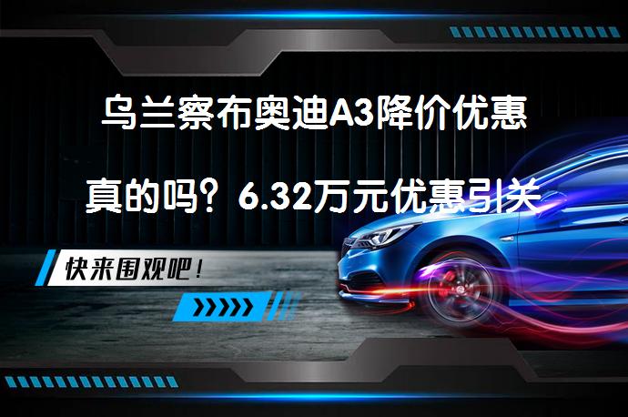 乌兰察布奥迪A3降价优惠真的吗？6.32万元优惠引关注_58汽车