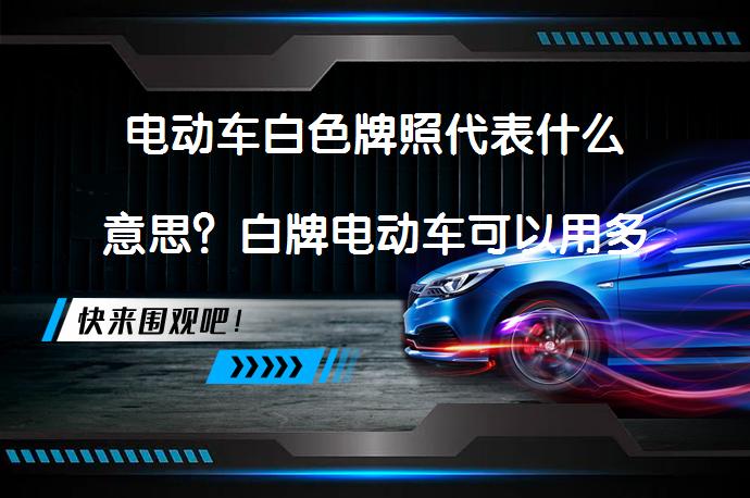 电动车白色牌照代表什么意思？白牌电动车可以用多久？_58汽车