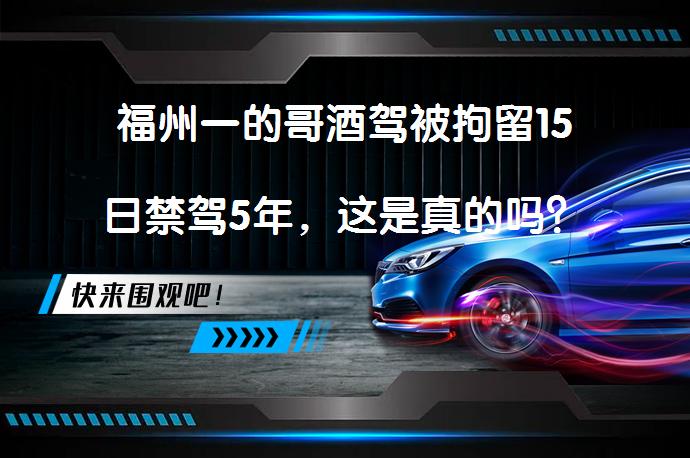 福州一的哥酒驾被拘留15日禁驾5年，这是真的吗？_58汽车