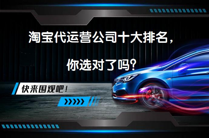 淘宝代运营公司十大排名，你选对了吗？_58汽车