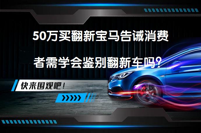 50万买翻新宝马告诫消费者需学会鉴别翻新车吗？_58汽车