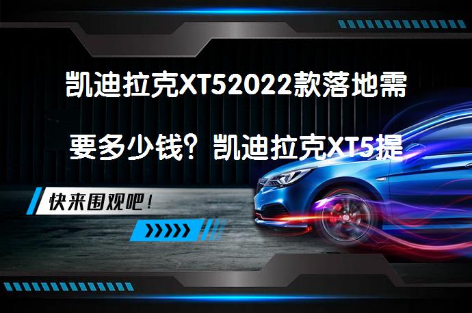 凯迪拉克XT52022款落地需要多少钱？凯迪拉克XT5提车价是多少？_58汽车