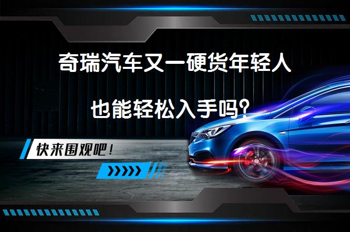 奇瑞汽车又一硬货年轻人也能轻松入手吗？_58汽车
