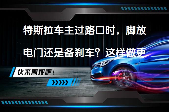 特斯拉车主过路口时，脚放电门还是备刹车？这样做更安全_58汽车