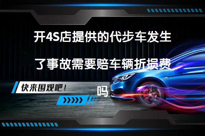 开4S店提供的代步车发生了事故需要赔车辆折损费吗？_58汽车