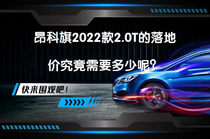 昂科旗2022款2.0T的落地价究竟需要多少呢？_58汽车