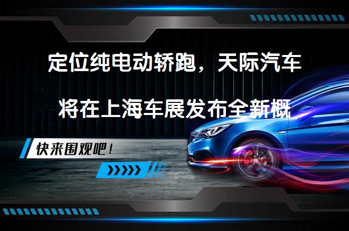 定位纯电动轿跑，天际汽车将在上海车展发布全新概念车吗？_58汽车