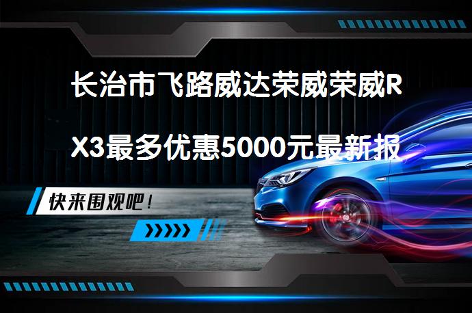 长治市飞路威达荣威荣威RX3最多优惠5000元最新报价？_58汽车