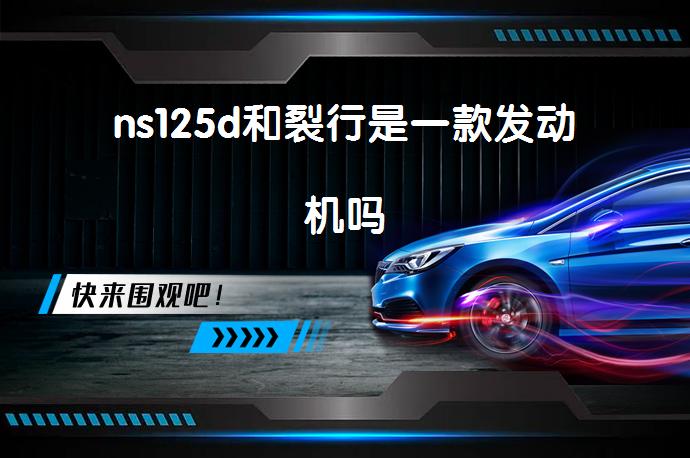 ns125d和裂行是一款发动机吗_58汽车