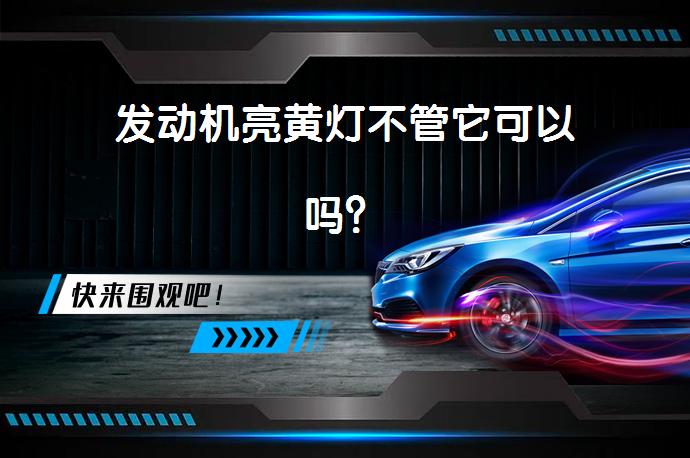 发动机亮黄灯不管它可以吗？_58汽车