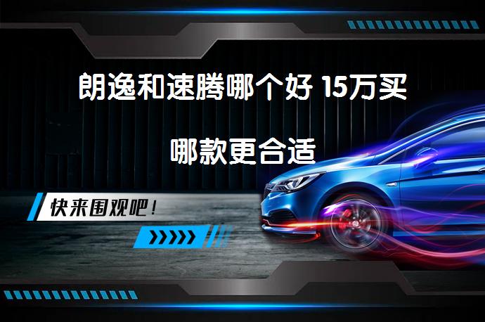朗逸和速腾哪个好 15万买哪款更合适_58汽车