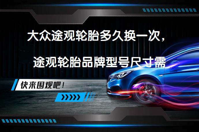 大众途观轮胎多久换一次，途观轮胎品牌型号尺寸需要更换吗？_58汽车