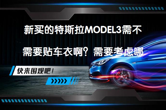 新买的特斯拉MODEL3需不需要贴车衣啊？需要考虑哪些因素？_58汽车