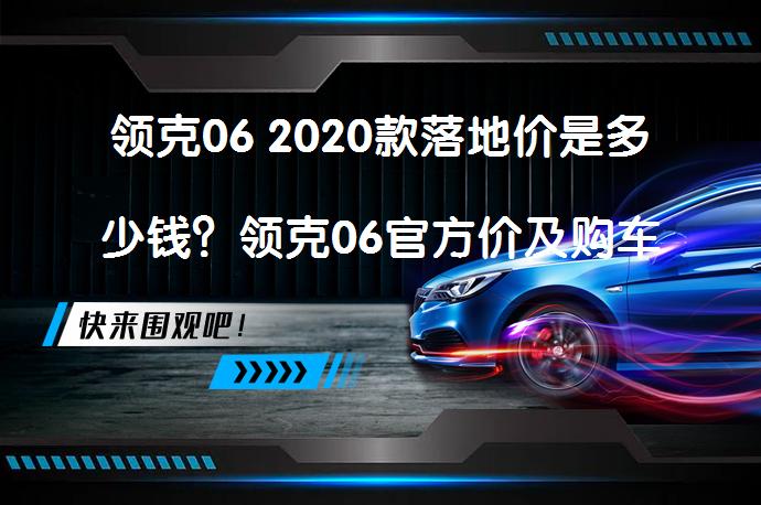 领克06 2020款落地价是多少钱？领克06官方价及购车成本解析_58汽车