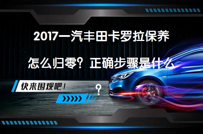 2017一汽丰田卡罗拉保养怎么归零？正确步骤是什么？_58汽车