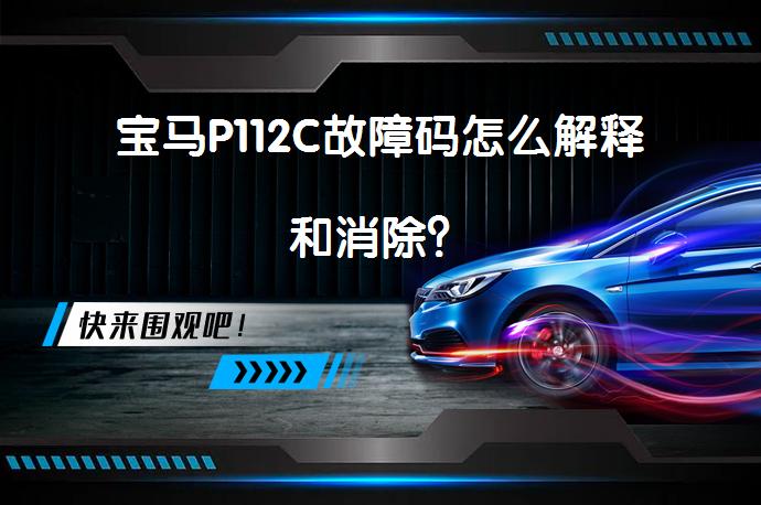 宝马P112C故障码怎么解释和消除？_58汽车