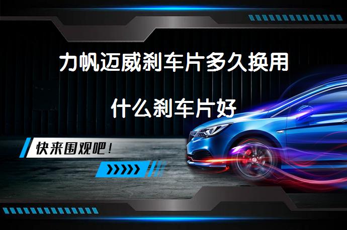 力帆迈威刹车片多久换用什么刹车片好_58汽车