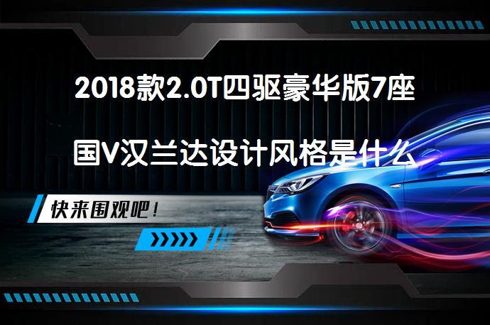 2018款2.0T四驱豪华版7座国V汉兰达设计风格是什么汉兰达购车手册_58汽车