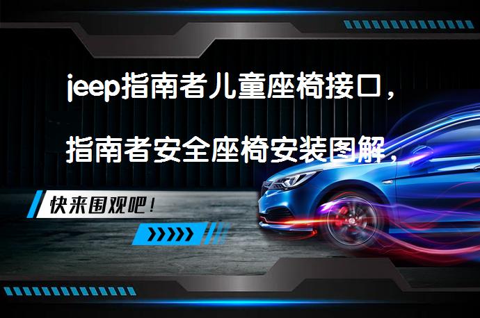 jeep指南者儿童座椅接口，指南者安全座椅安装图解，你安装对了吗？_58汽车