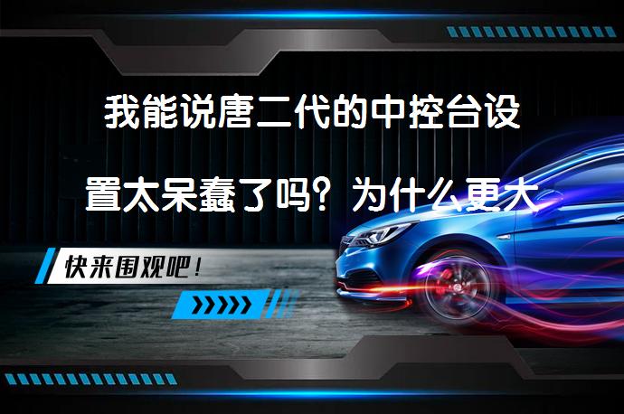 我能说唐二代的中控台设置太呆蠢了吗？为什么更大的车载屏幕并不一定是最好的选择？_58汽车
