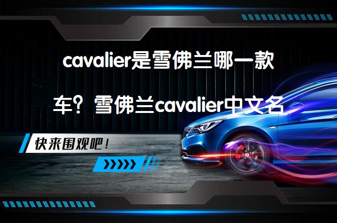cavalier是雪佛兰哪一款车？雪佛兰cavalier中文名字是啥？科沃兹值得买吗？_58汽车
