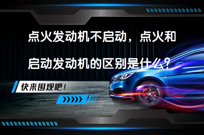 点火发动机不启动，点火和启动发动机的区别是什么？_58汽车