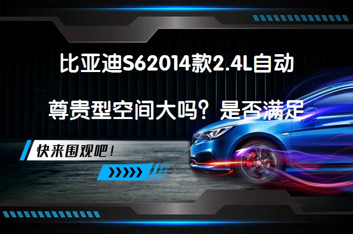 比亚迪S62014款2.4L自动尊贵型空间大吗？是否满足家用需求？_58汽车