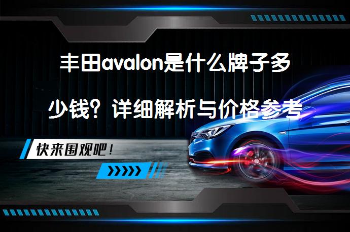 丰田avalon是什么牌子多少钱？详细解析与价格参考_58汽车