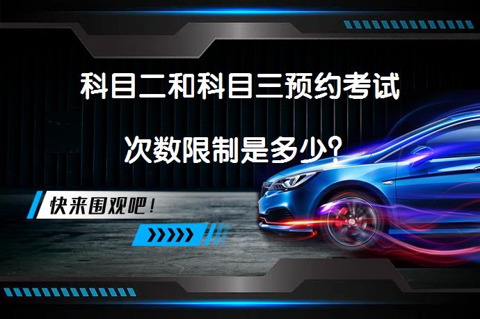 科目二和科目三预约考试次数限制是多少？_58汽车