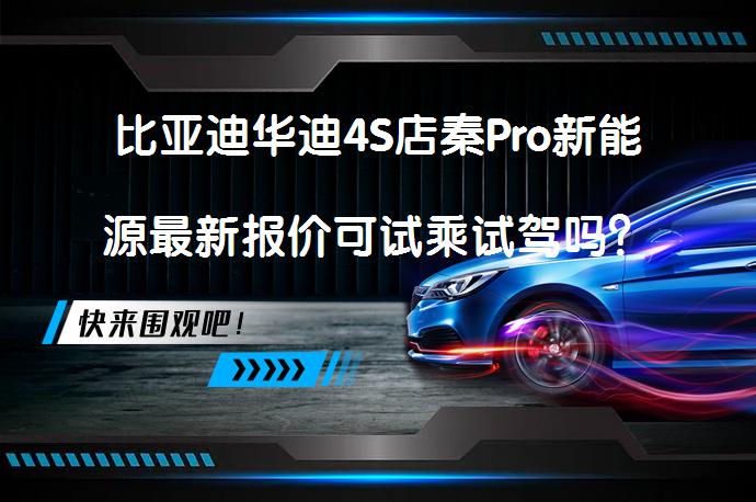 比亚迪华迪4S店秦Pro新能源最新报价可试乘试驾吗？_58汽车