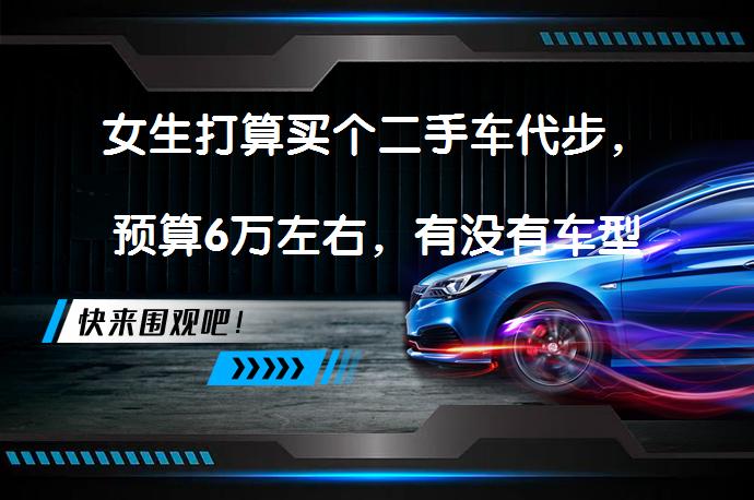 女生打算买个二手车代步，预算6万左右，有没有车型推荐啊？适合女生的6万预算二手车推荐_58汽车