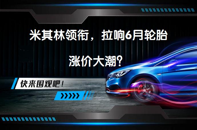 米其林领衔，拉响6月轮胎涨价大潮？_58汽车