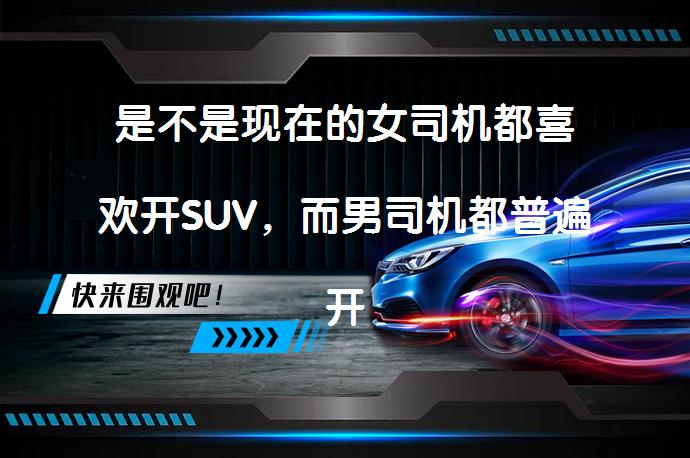 是不是现在的女司机都喜欢开SUV，而男司机都普遍开小轿车？为什么？SUV真的适合每个人吗？_58汽车
