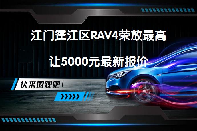 江门蓬江区RAV4荣放最高让5000元最新报价_58汽车