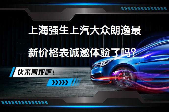上海强生上汽大众朗逸最新价格表诚邀体验了吗？_58汽车