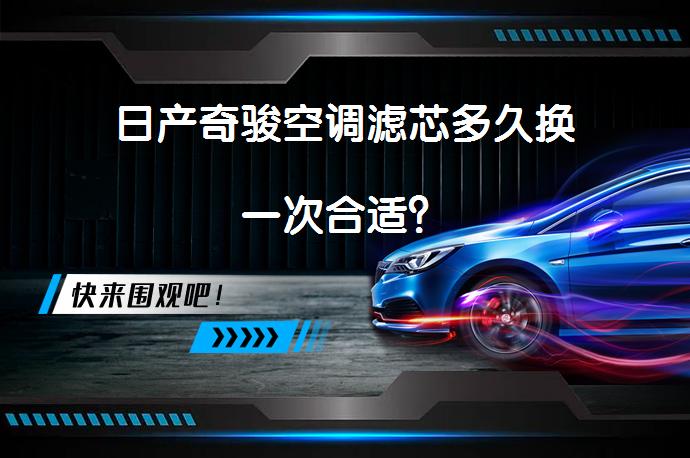 日产奇骏空调滤芯多久换一次合适？_58汽车