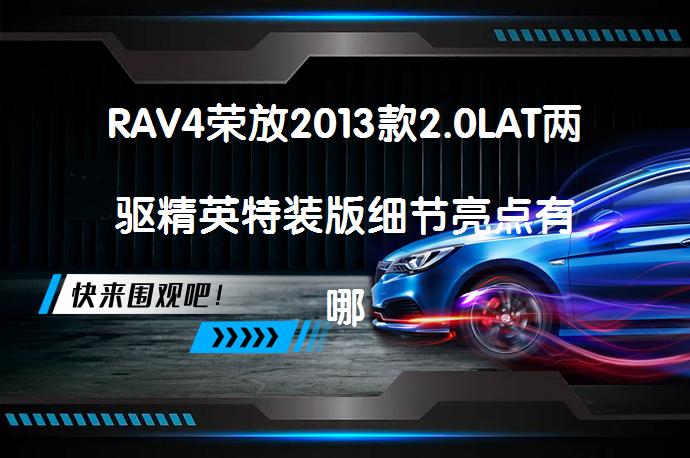 RAV4荣放2013款2.0LAT两驱精英特装版细节亮点有哪些？_58汽车