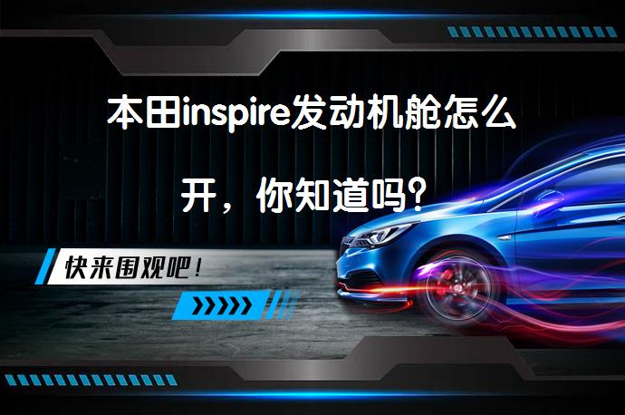 本田inspire发动机舱怎么开，你知道吗？_58汽车