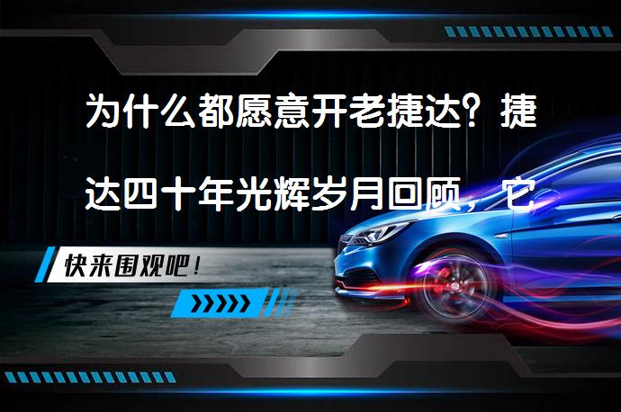 为什么都愿意开老捷达？捷达四十年光辉岁月回顾，它的魅力究竟在哪里？_58汽车