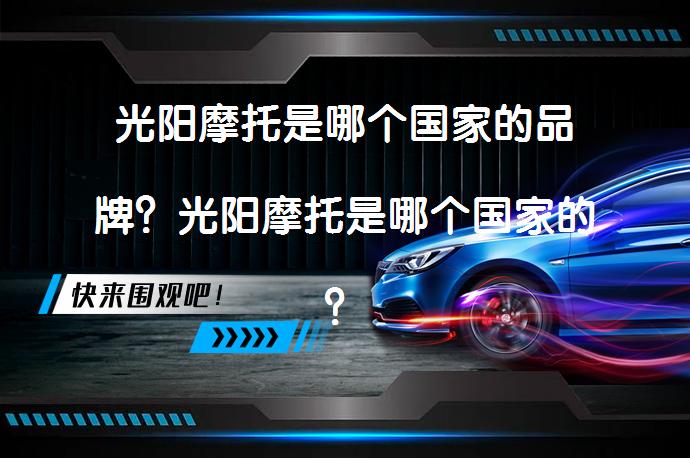 光阳摩托是哪个国家的品牌？光阳摩托是哪个国家的？_58汽车