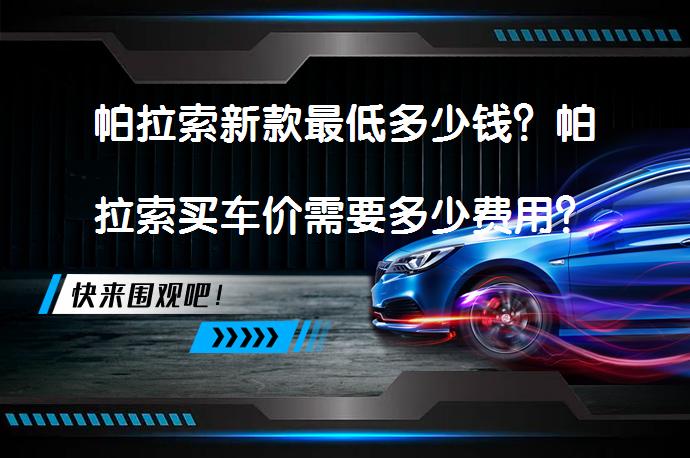 帕拉索新款最低多少钱？帕拉索买车价需要多少费用？_58汽车